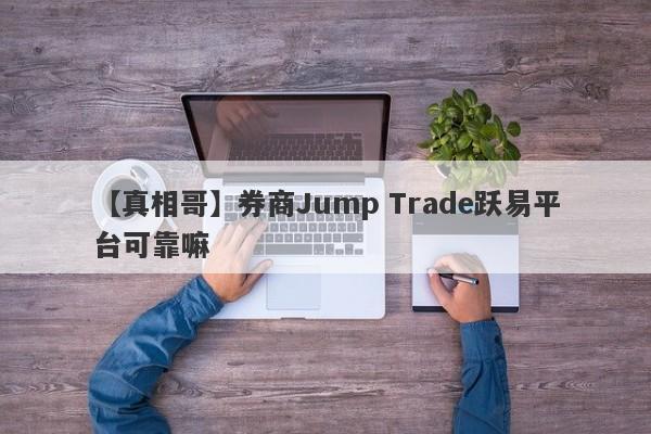 【真相哥】券商Jump Trade跃易平台可靠嘛
