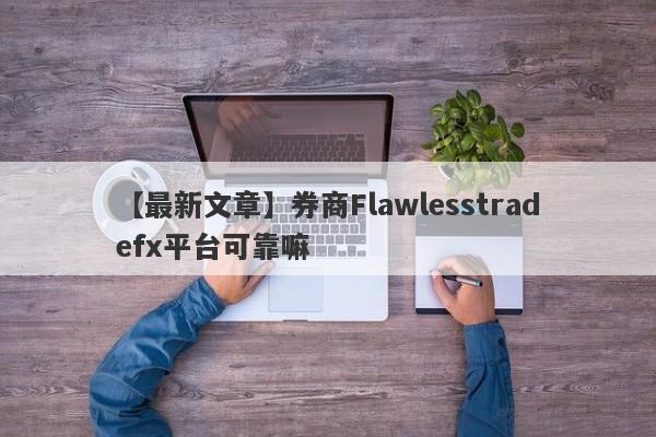 【最新文章】券商Flawlesstradefx平台可靠嘛
