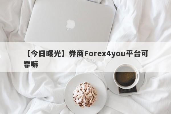 【今日曝光】券商Forex4you平台可靠嘛
