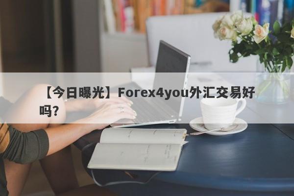 【今日曝光】Forex4you外汇交易好吗？
