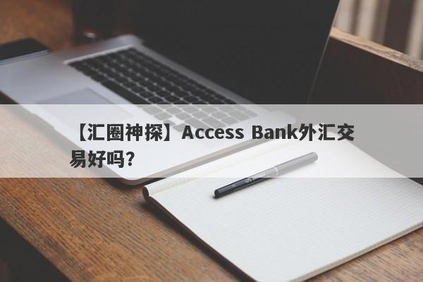 【汇圈神探】Access Bank外汇交易好吗？
