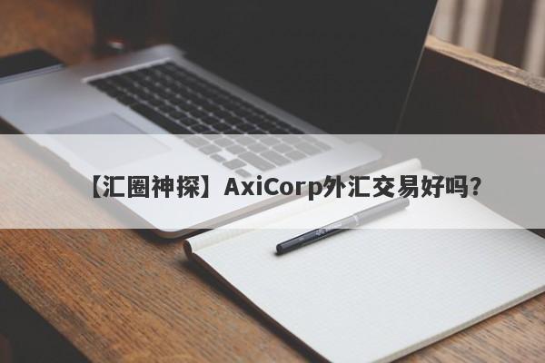 【汇圈神探】AxiCorp外汇交易好吗？
