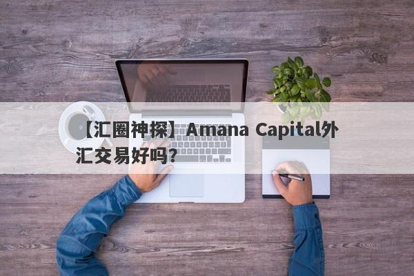 【汇圈神探】Amana Capital外汇交易好吗？
