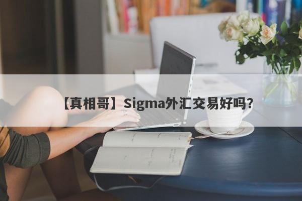 【真相哥】Sigma外汇交易好吗？
