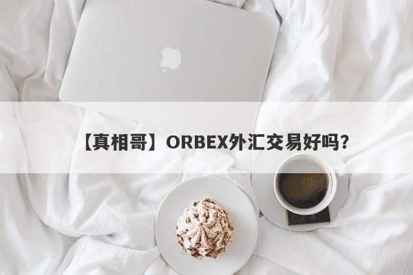 【真相哥】ORBEX外汇交易好吗？
