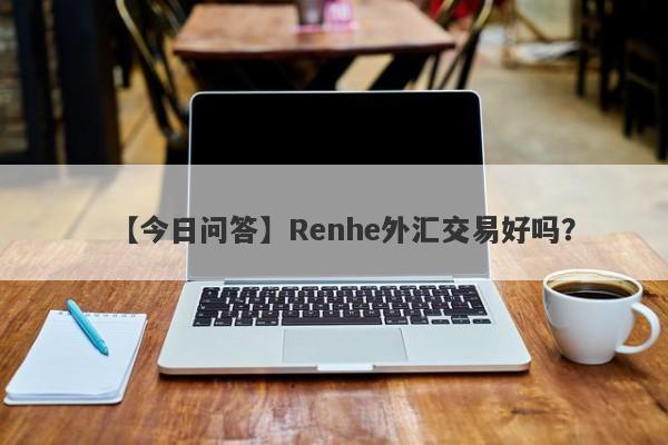 【今日问答】Renhe外汇交易好吗？
