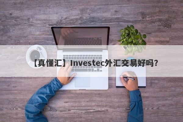 【真懂汇】Investec外汇交易好吗？
