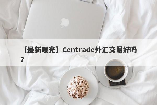 【最新曝光】Centrade外汇交易好吗？
