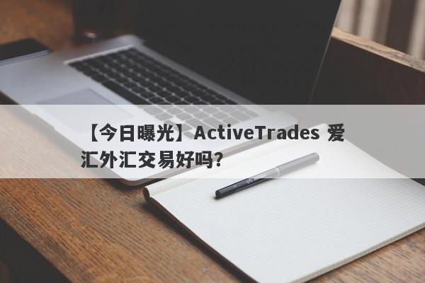 【今日曝光】ActiveTrades 爱汇外汇交易好吗？
