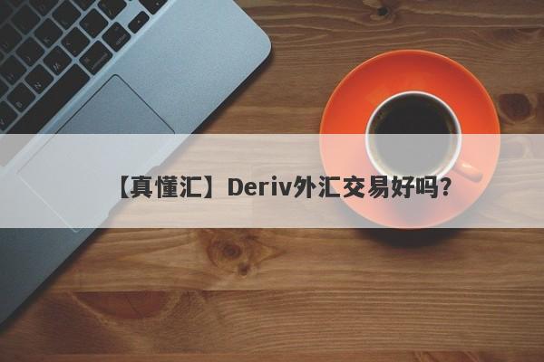 【真懂汇】Deriv外汇交易好吗？
