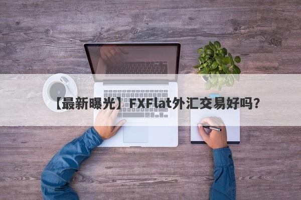 【最新曝光】FXFlat外汇交易好吗？
