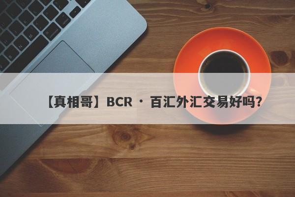 【真相哥】BCR · 百汇外汇交易好吗？
