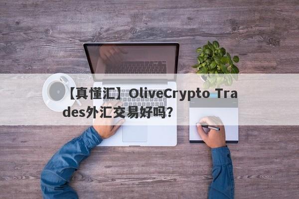 【真懂汇】OliveCrypto Trades外汇交易好吗？
