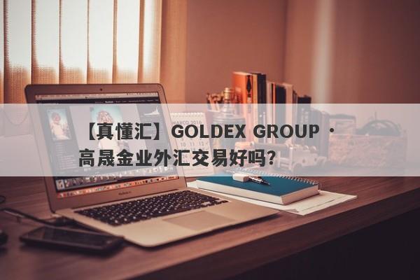 【真懂汇】GOLDEX GROUP · 高晟金业外汇交易好吗？
