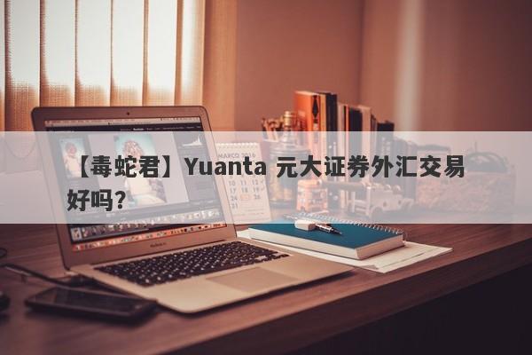 【毒蛇君】Yuanta 元大证券外汇交易好吗？
