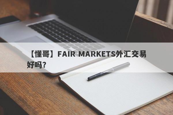 【懂哥】FAIR MARKETS外汇交易好吗？
