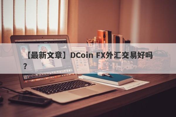 【最新文章】DCoin FX外汇交易好吗？
