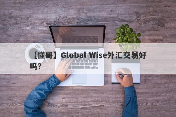 【懂哥】Global Wise外汇交易好吗？
