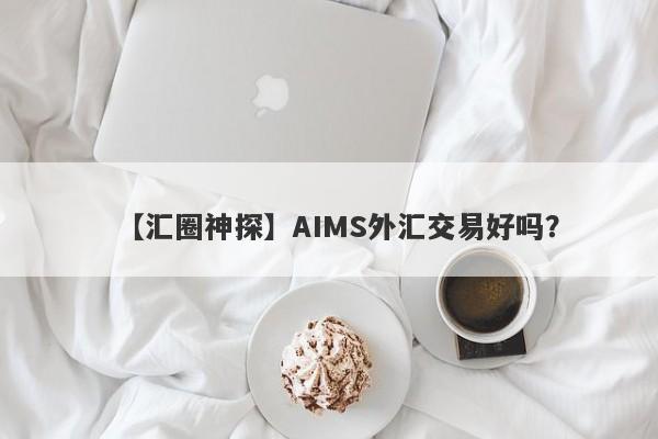 【汇圈神探】AIMS外汇交易好吗？
