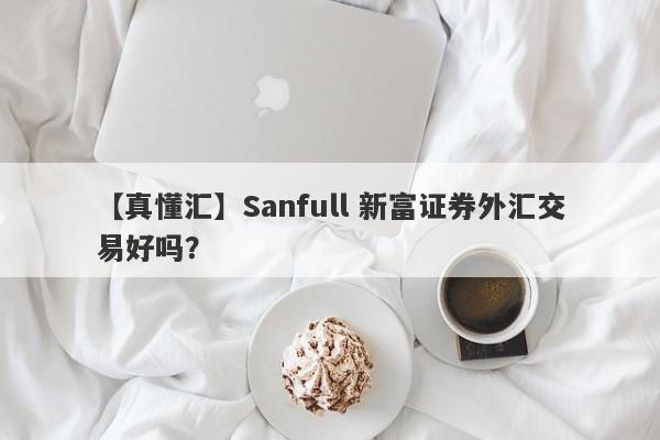 【真懂汇】Sanfull 新富证券外汇交易好吗？
