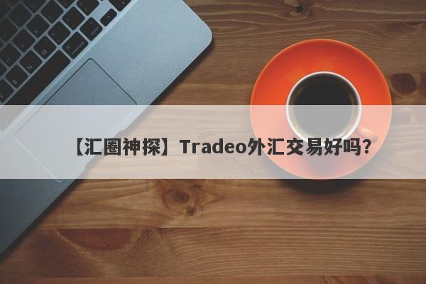 【汇圈神探】Tradeo外汇交易好吗？
