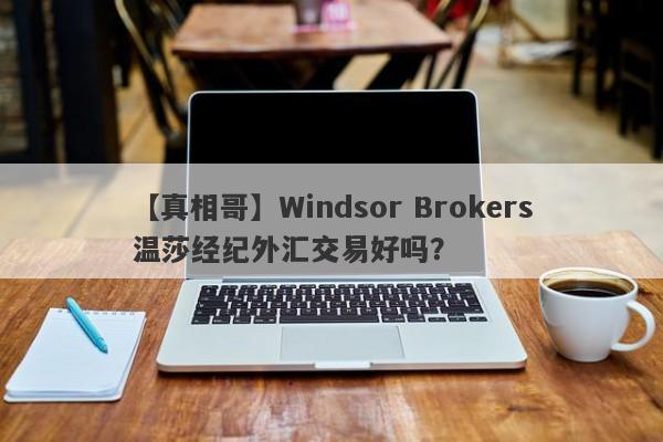 【真相哥】Windsor Brokers温莎经纪外汇交易好吗？
