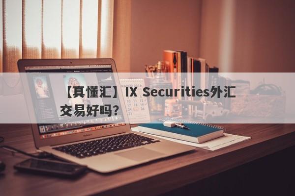 【真懂汇】IX Securities外汇交易好吗？
