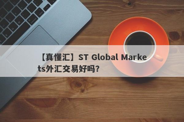 【真懂汇】ST Global Markets外汇交易好吗？
