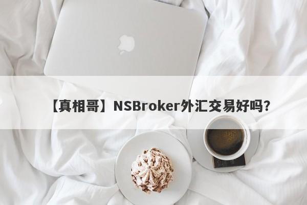 【真相哥】NSBroker外汇交易好吗？
