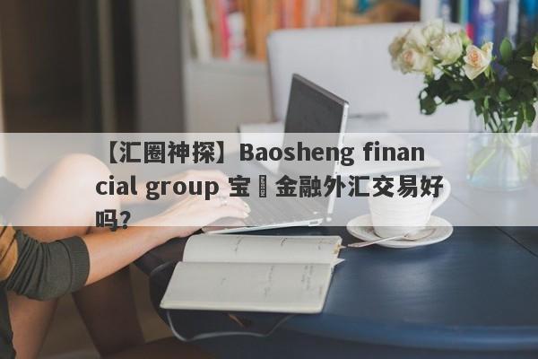 【汇圈神探】Baosheng financial group 宝昇金融外汇交易好吗？
