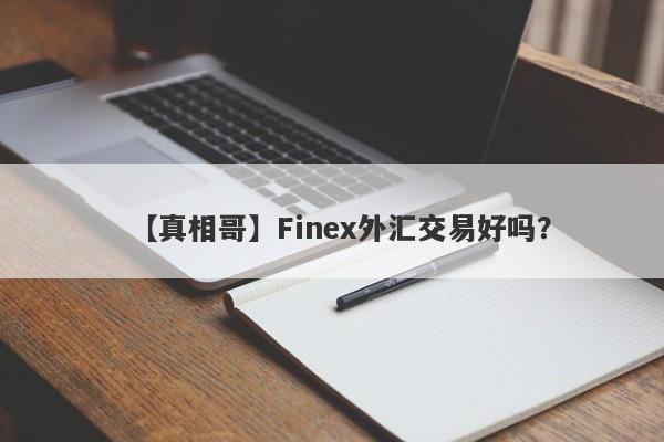 【真相哥】Finex外汇交易好吗？
