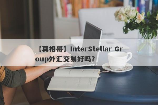 【真相哥】InterStellar Group外汇交易好吗？
