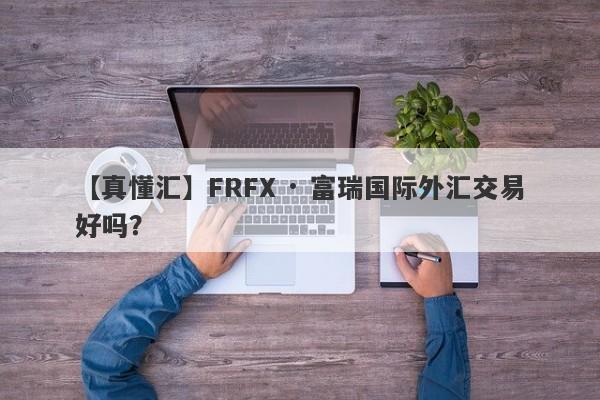 【真懂汇】FRFX · 富瑞国际外汇交易好吗？
