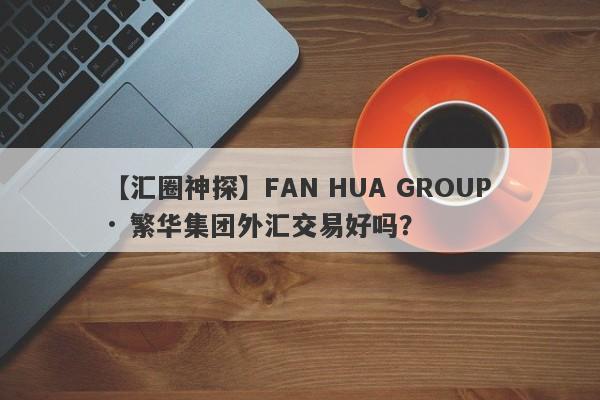 【汇圈神探】FAN HUA GROUP · 繁华集团外汇交易好吗？
