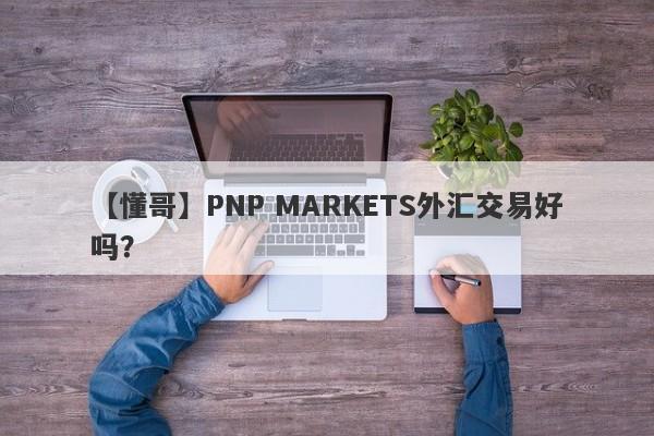 【懂哥】PNP MARKETS外汇交易好吗？
