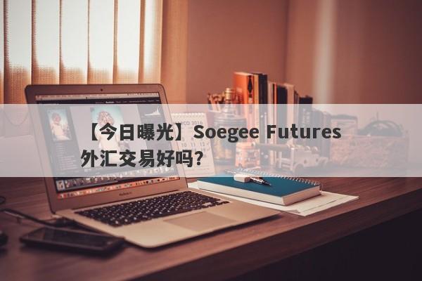 【今日曝光】Soegee Futures外汇交易好吗？
