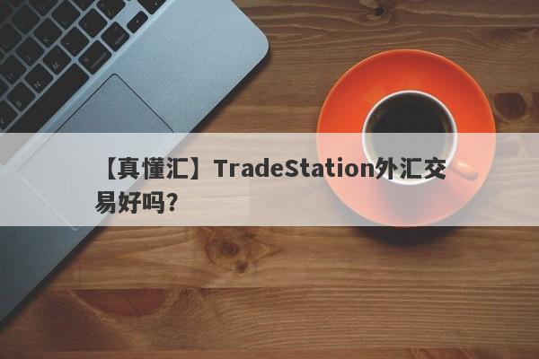 【真懂汇】TradeStation外汇交易好吗？
