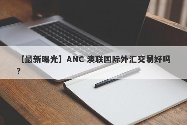 【最新曝光】ANC 澳联国际外汇交易好吗？
