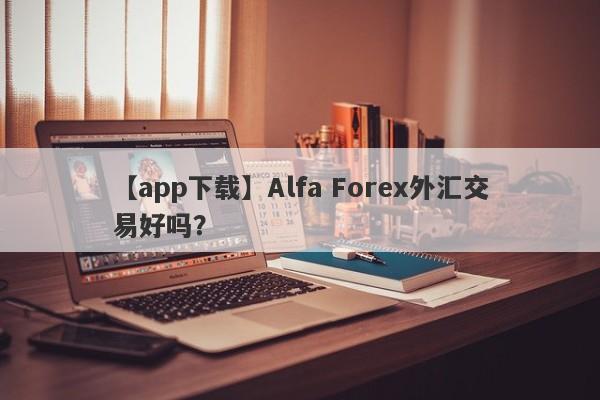 【app下载】Alfa Forex外汇交易好吗？
