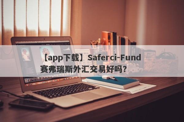 【app下载】Saferci-Fund 赛弗瑞斯外汇交易好吗？
