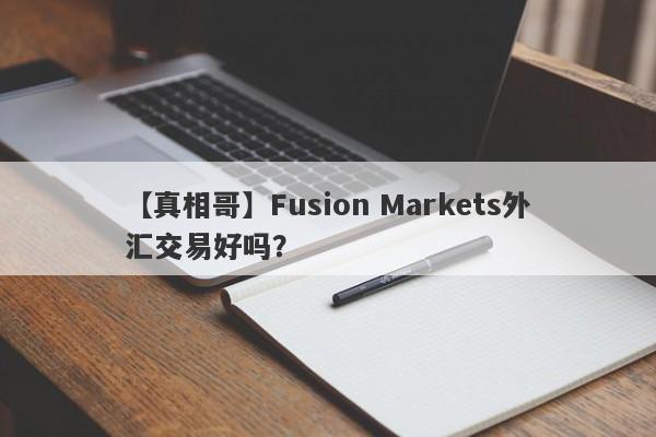 【真相哥】Fusion Markets外汇交易好吗？
