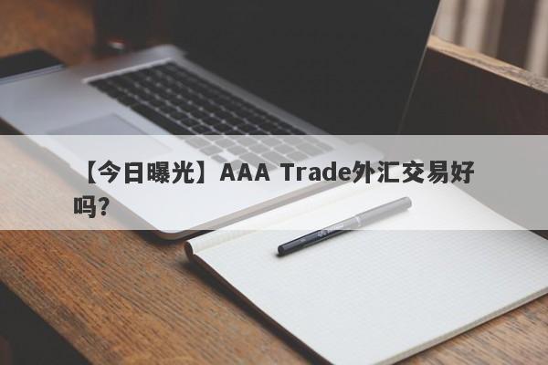 【今日曝光】AAA Trade外汇交易好吗？
