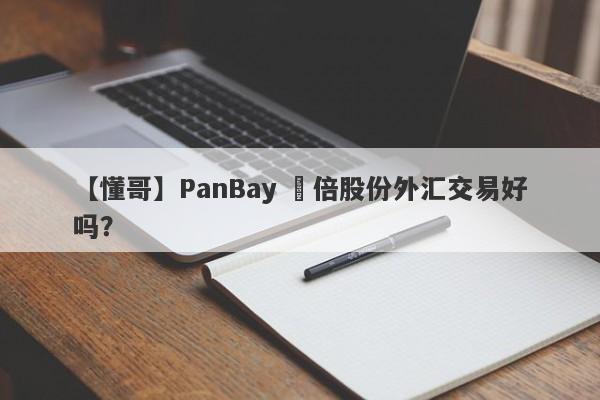 【懂哥】PanBay 盤倍股份外汇交易好吗？
