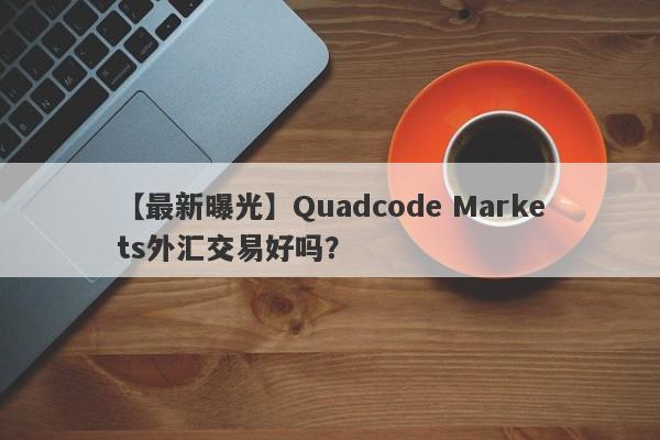 【最新曝光】Quadcode Markets外汇交易好吗？
