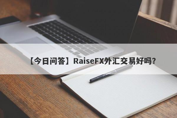 【今日问答】RaiseFX外汇交易好吗？
