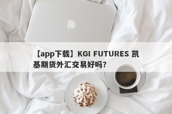 【app下载】KGI FUTURES 凯基期货外汇交易好吗？
