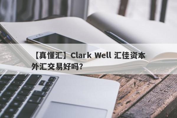 【真懂汇】Clark Well 汇佳资本外汇交易好吗？
