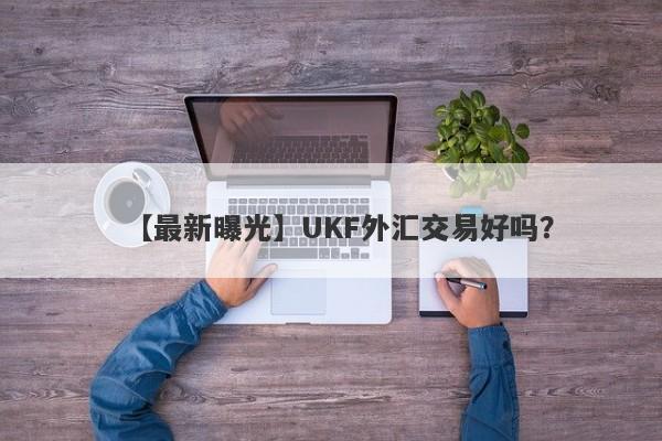 【最新曝光】UKF外汇交易好吗？
