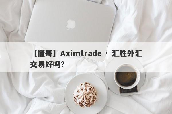 【懂哥】Aximtrade · 汇胜外汇交易好吗？
