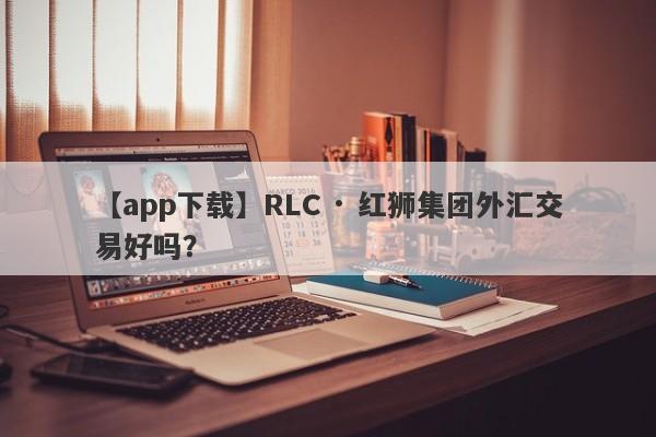 【app下载】RLC · 红狮集团外汇交易好吗？
